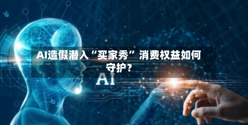AI造假潜入“买家秀” 消费权益如何守护？-第2张图片