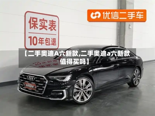 【二手奥迪A六新款,二手奥迪a六新款值得买吗】-第1张图片