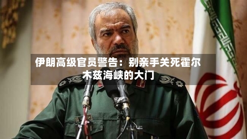 伊朗高级官员警告：别亲手关死霍尔木兹海峡的大门-第3张图片