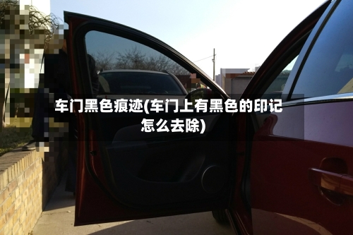 车门黑色痕迹(车门上有黑色的印记怎么去除)-第1张图片