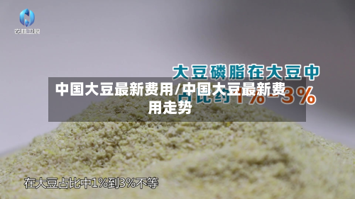 中国大豆最新费用/中国大豆最新费用走势-第1张图片