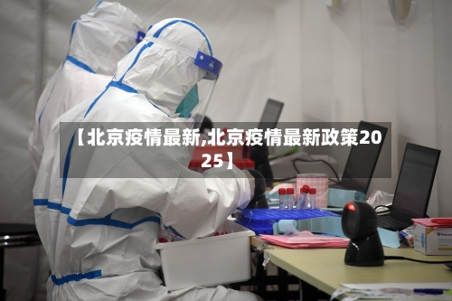 【北京疫情最新,北京疫情最新政策2025】-第1张图片