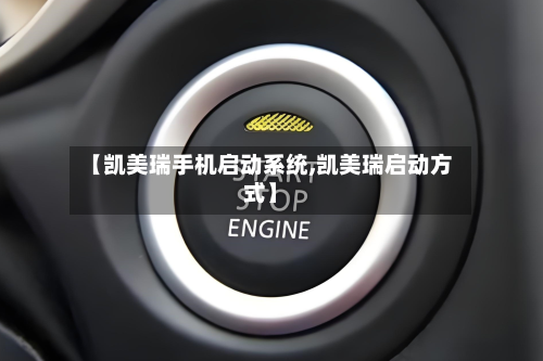 【凯美瑞手机启动系统,凯美瑞启动方式】-第3张图片
