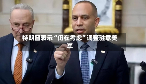 特朗普表示“仍在考虑”调整驻意美军-第2张图片