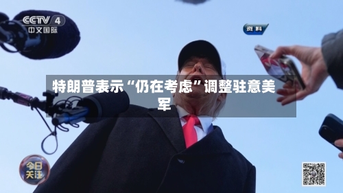 特朗普表示“仍在考虑”调整驻意美军-第1张图片