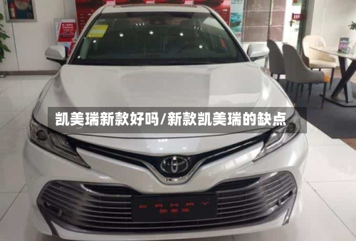 凯美瑞新款好吗/新款凯美瑞的缺点-第2张图片