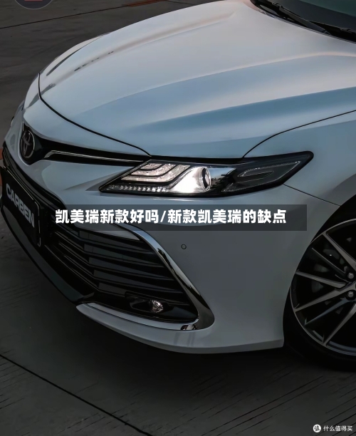 凯美瑞新款好吗/新款凯美瑞的缺点-第3张图片