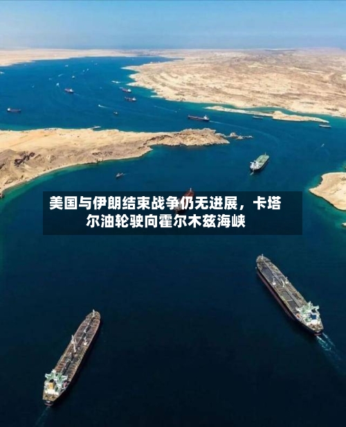 美国与伊朗结束战争仍无进展	，卡塔尔油轮驶向霍尔木兹海峡-第1张图片