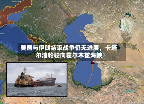 美国与伊朗结束战争仍无进展	，卡塔尔油轮驶向霍尔木兹海峡-第2张图片