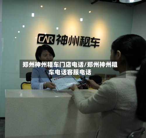 郑州神州租车门店电话/郑州神州租车电话客服电话-第2张图片
