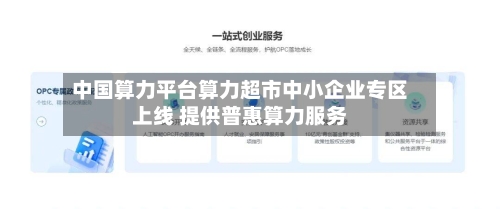中国算力平台算力超市中小企业专区上线 提供普惠算力服务-第1张图片