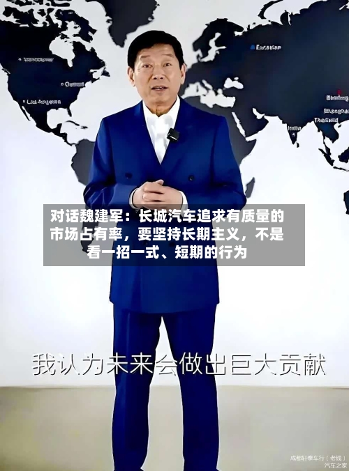 对话魏建军：长城汽车追求有质量的市场占有率，要坚持长期主义	，不是看一招一式	、短期的行为-第2张图片
