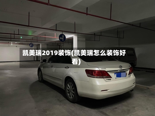 凯美瑞2019装饰(凯美瑞怎么装饰好看)-第1张图片
