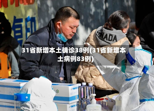 31省新增本土确诊38例(31省新增本土病例83例)-第1张图片