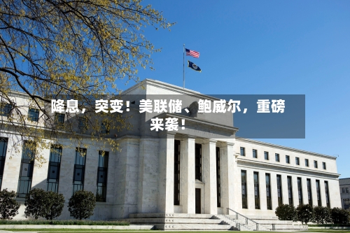 降息	，突变！美联储、鲍威尔，重磅来袭！-第3张图片