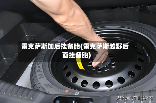 雷克萨斯加后挂备胎(雷克萨斯越野后面挂备胎)-第3张图片