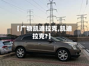【广物凯迪拉克,凯迪拉克?】-第1张图片