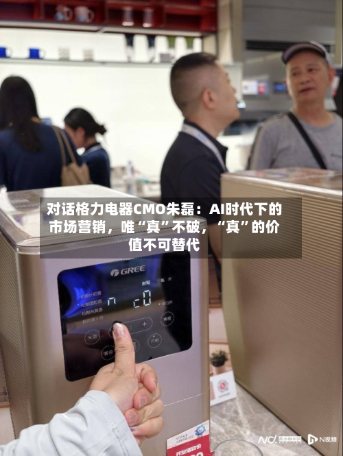 对话格力电器CMO朱磊：AI时代下的市场营销	，唯“真	”不破，“真”的价值不可替代-第2张图片