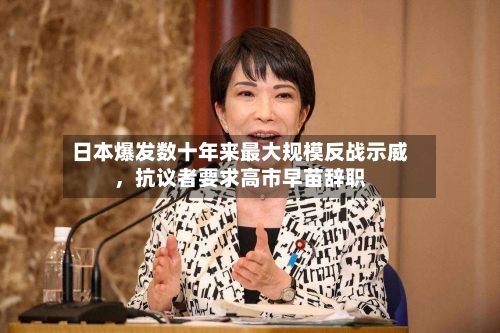 日本爆发数十年来最大规模反战示威，抗议者要求高市早苗辞职-第1张图片