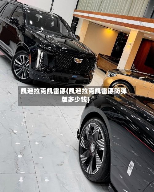 凯迪拉克凯雷德(凯迪拉克凯雷德防弹版多少钱)-第1张图片