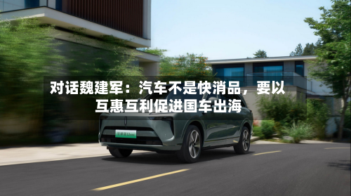 对话魏建军：汽车不是快消品，要以互惠互利促进国车出海-第1张图片