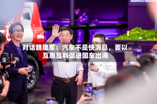 对话魏建军：汽车不是快消品	，要以互惠互利促进国车出海-第3张图片