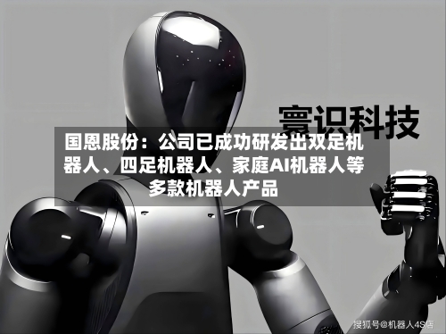 国恩股份：公司已成功研发出双足机器人、四足机器人	、家庭AI机器人等多款机器人产品-第2张图片