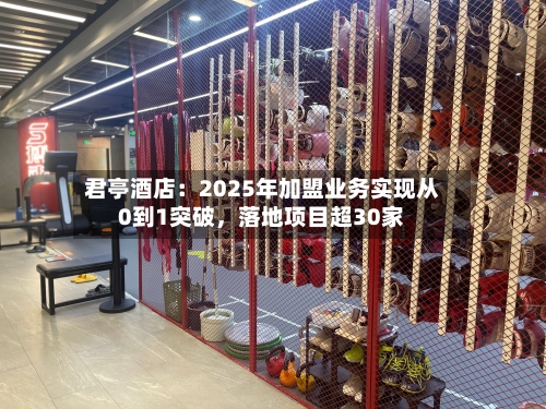 君亭酒店：2025年加盟业务实现从0到1突破，落地项目超30家-第2张图片