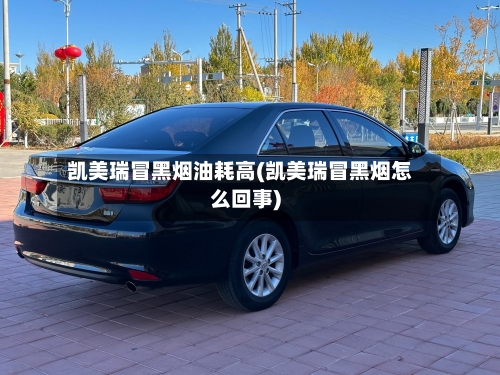 凯美瑞冒黑烟油耗高(凯美瑞冒黑烟怎么回事)-第2张图片