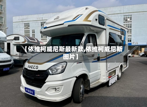 【依维柯威尼斯最新款,依维柯威尼斯图片】-第1张图片