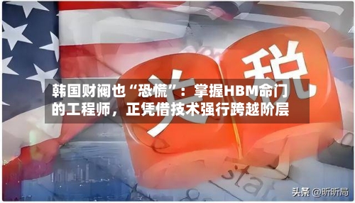 韩国财阀也“恐慌	”：掌握HBM命门的工程师	，正凭借技术强行跨越阶层-第3张图片