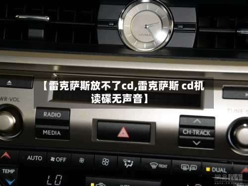 【雷克萨斯放不了cd,雷克萨斯 cd机读碟无声音】-第1张图片