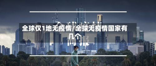全球仅1地无疫情/全球无疫情国家有几个-第3张图片