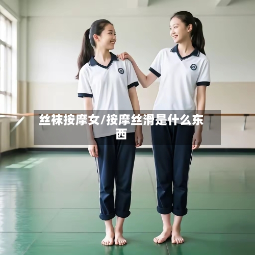 丝袜按摩女/按摩丝滑是什么东西-第1张图片