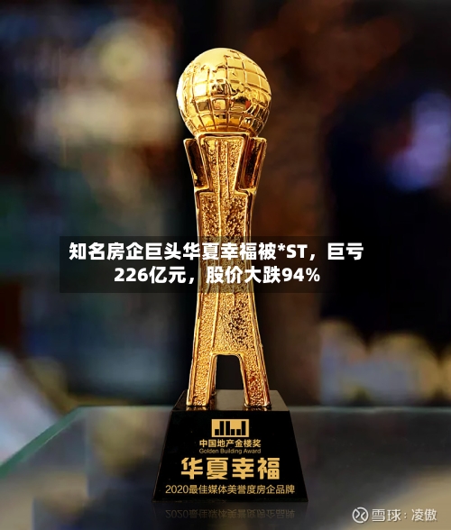 知名房企巨头华夏幸福被*ST	，巨亏226亿元，股价大跌94%-第1张图片