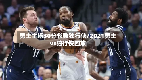 勇士主场30分惨败独行侠/2021勇士vs独行侠回放-第1张图片