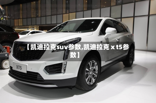 【凯迪拉克suv参数,凯迪拉克ⅹt5参数】-第1张图片