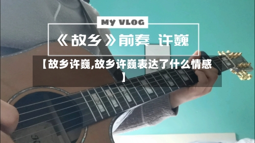【故乡许巍,故乡许巍表达了什么情感】-第3张图片