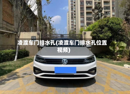 凌渡车门排水孔(凌渡车门排水孔位置视频)-第1张图片