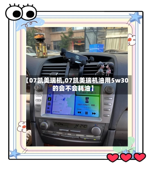 【07凯美瑞机,07凯美瑞机油用5w30的会不会耗油】-第2张图片