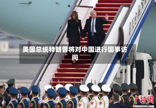 美国总统特朗普将对中国进行国事访问-第1张图片