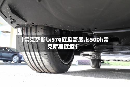 【雷克萨斯lx570底盘高度,ls500h雷克萨斯底盘】-第3张图片