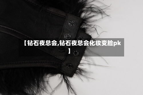 【钻石夜总会,钻石夜总会化妆变脸pk】-第1张图片