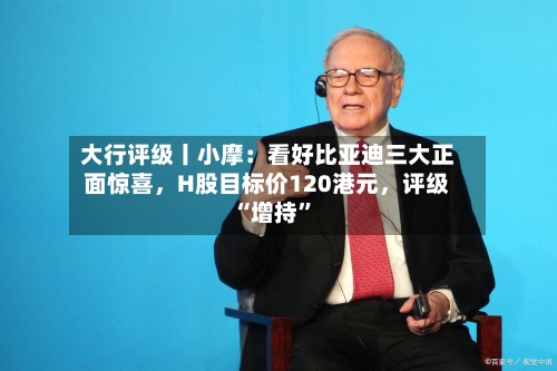 大行评级丨小摩：看好比亚迪三大正面惊喜，H股目标价120港元，评级“增持”-第2张图片