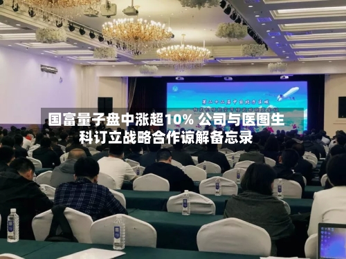 国富量子盘中涨超10% 公司与医图生科订立战略合作谅解备忘录-第2张图片