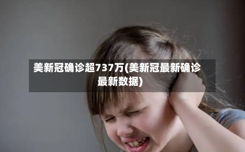 美新冠确诊超737万(美新冠最新确诊最新数据)-第2张图片