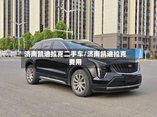 济南凯迪拉克二手车/济南凯迪拉克费用-第1张图片
