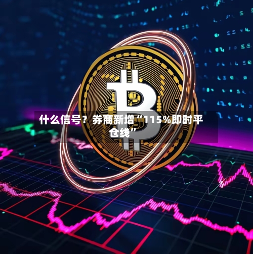 什么信号？券商新增“115%即时平仓线	”-第1张图片