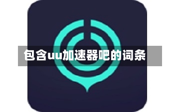 包含uu加速器吧的词条-第3张图片