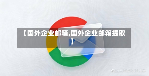 【国外企业邮箱,国外企业邮箱提取】-第2张图片